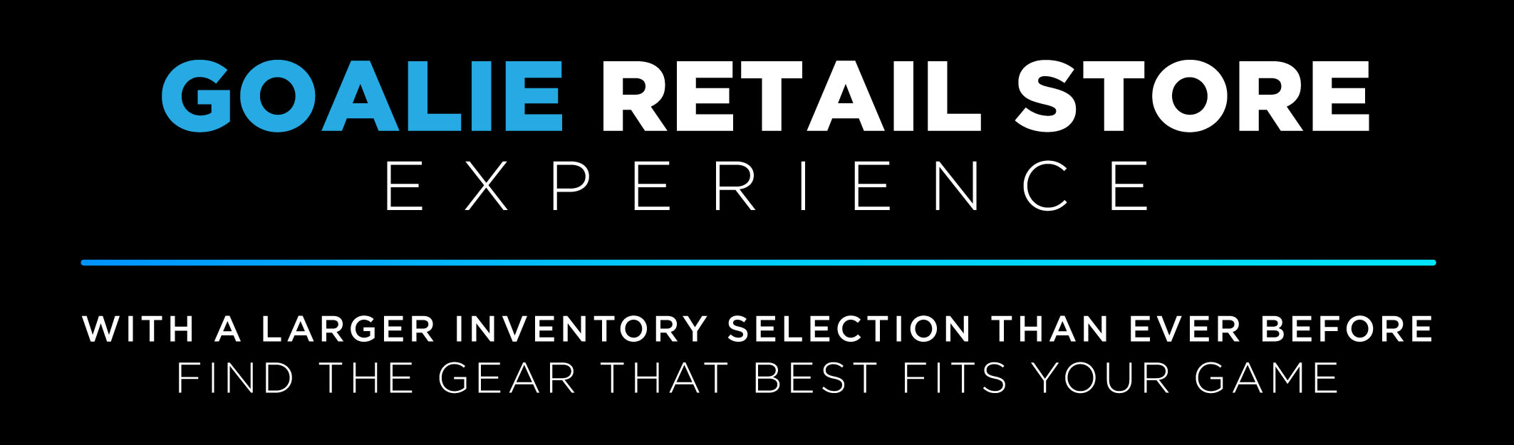 Graphic - Goalie Fit Experience - With a larger inventory selection than ever before, find the gear that best fits your game!